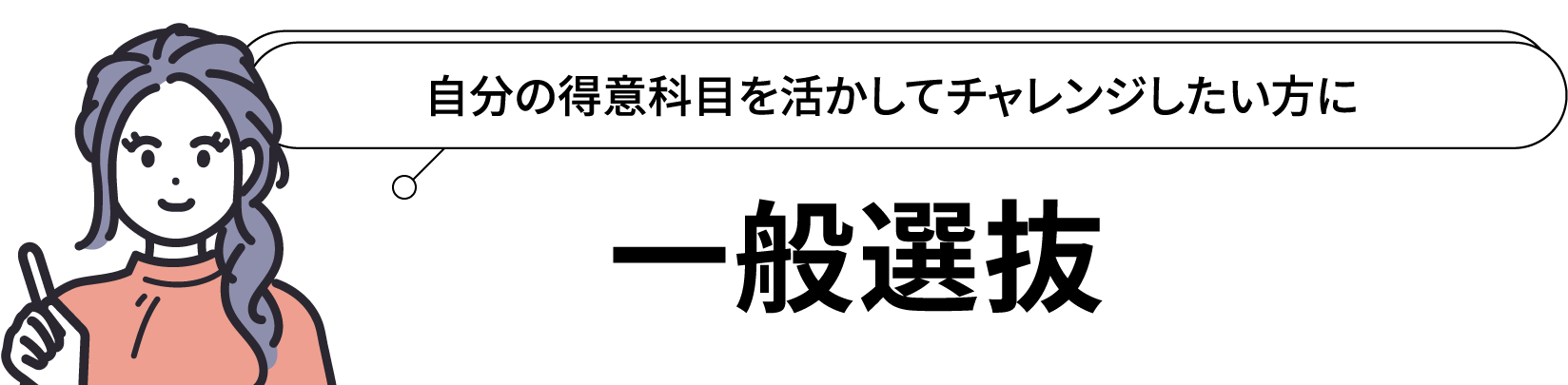 一般選抜：自分の得意科目を活かしてチャレンジしたい方に