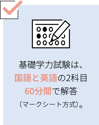 基礎学力試験は、国語と英語の2科目60分間で解答（マークシート方式）。
