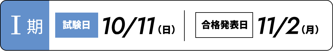 Ⅰ期 試験日10/11（日） 合格発表日11/2（月）